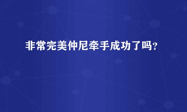 非常完美仲尼牵手成功了吗？