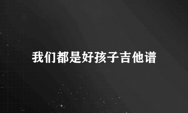 我们都是好孩子吉他谱