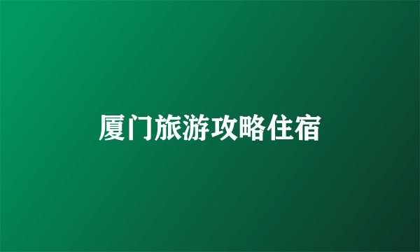 厦门旅游攻略住宿
