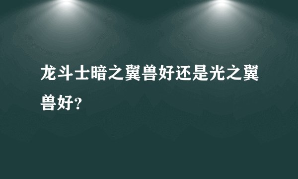 龙斗士暗之翼兽好还是光之翼兽好？
