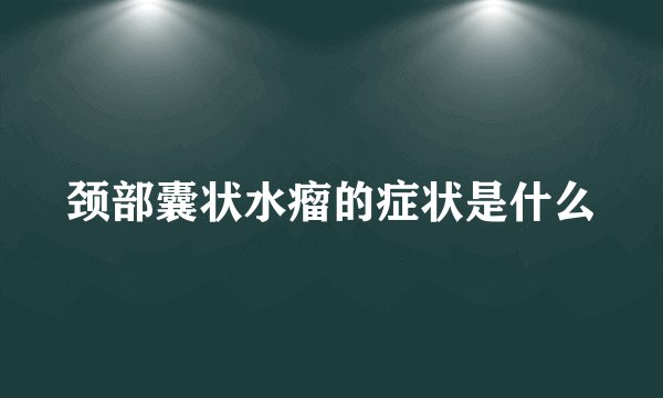 颈部囊状水瘤的症状是什么