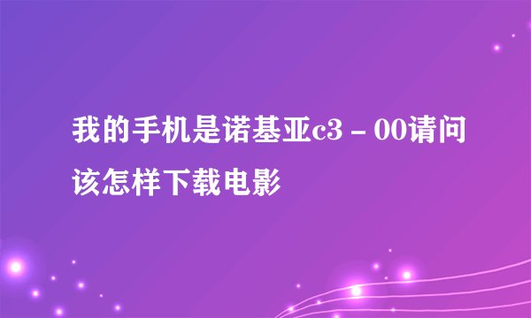 我的手机是诺基亚c3－00请问该怎样下载电影