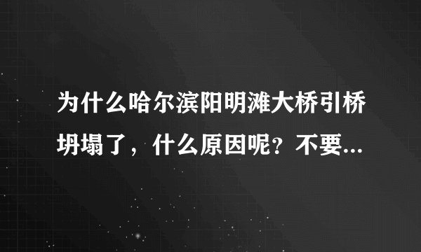 为什么哈尔滨阳明滩大桥引桥坍塌了,什么原因呢?不要告诉我是几个临时工没资质的情况下盖的。