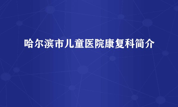 哈尔滨市儿童医院康复科简介