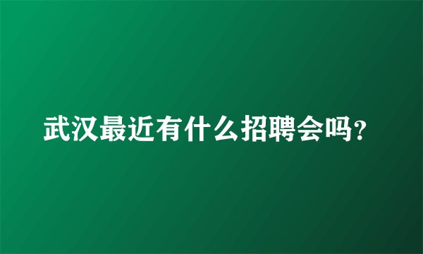 武汉最近有什么招聘会吗?