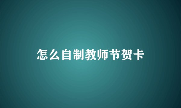 怎么自制教师节贺卡