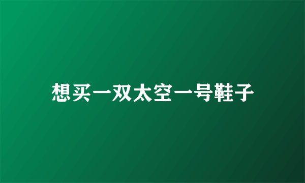 想买一双太空一号鞋子