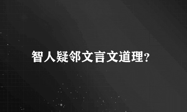 智人疑邻文言文道理?