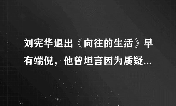 刘宪华退出《向往的生活》早有端倪,他曾坦言因为质疑而不敢说话
