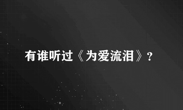 有谁听过《为爱流泪》？