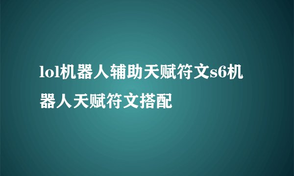 lol机器人辅助天赋符文s6机器人天赋符文搭配