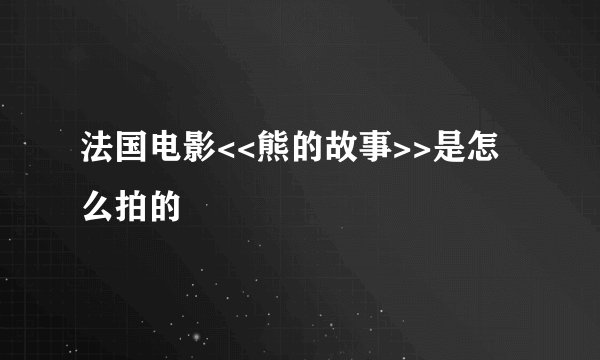 法国电影<<熊的故事>>是怎么拍的