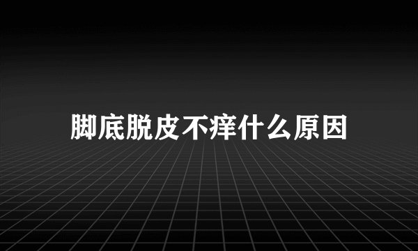 脚底脱皮不痒什么原因