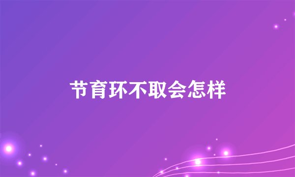 节育环不取会怎样