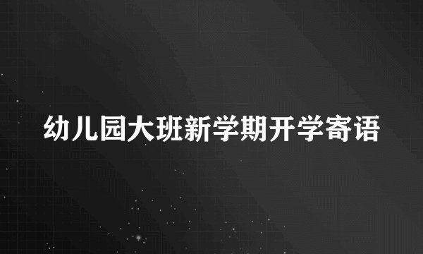 幼儿园大班新学期开学寄语