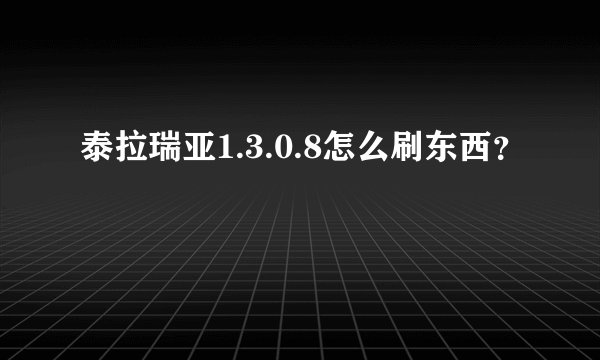 泰拉瑞亚1.3.0.8怎么刷东西？