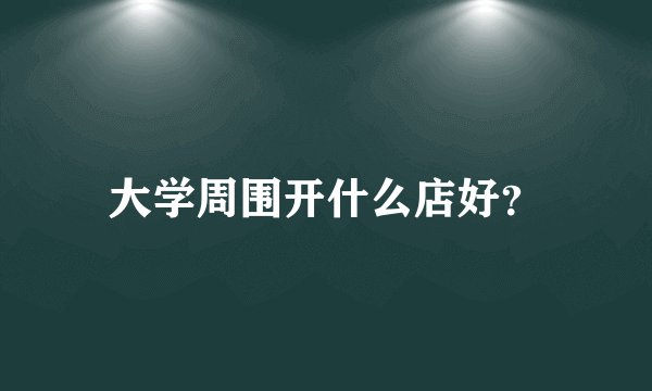 大学周围开什么店好？