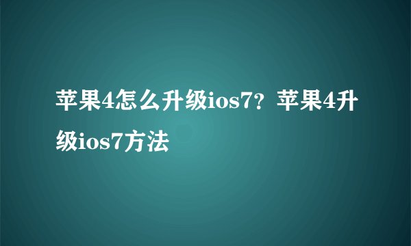 苹果4怎么升级ios7？苹果4升级ios7方法