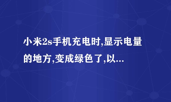 小米2s手机充电时,显示电量的地方,变成绿色了,以前都是白色的,为什么?