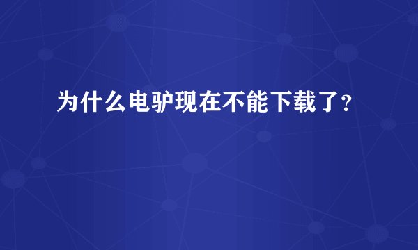 为什么电驴现在不能下载了？
