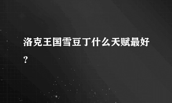 洛克王国雪豆丁什么天赋最好？