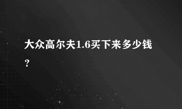 大众高尔夫1.6买下来多少钱？
