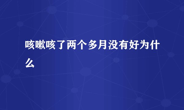 咳嗽咳了两个多月没有好为什么