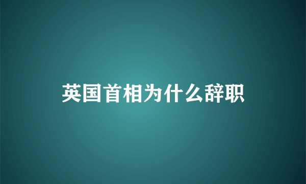 英国首相为什么辞职