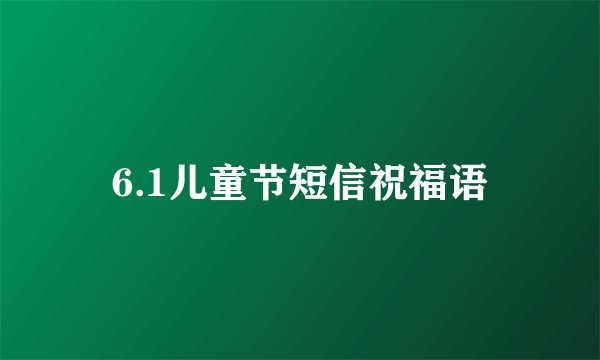 6.1儿童节短信祝福语