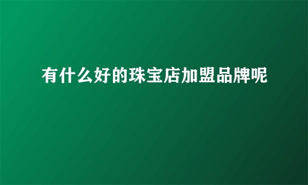 有什么好的珠宝店加盟品牌呢
