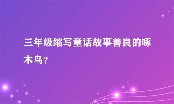 三年级缩写童话故事善良的啄木鸟？