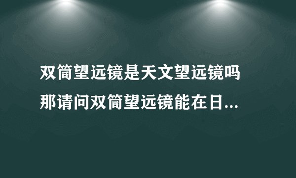 双筒望远镜是天文望远镜吗  那请问双筒望远镜能在日全食时清楚地看到日冕和日全食的全过程吗?能观察流星雨吗?  还有一个问题,假如能,那么能看见太阳系中的7大行星吗（海王星除外了）?  假如以上都不能,请各位推荐一个符合要求的,价格合理的,质量好的天文望远镜吧!