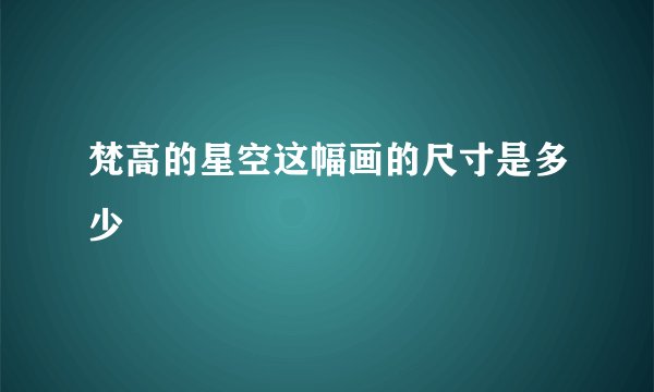 梵高的星空这幅画的尺寸是多少