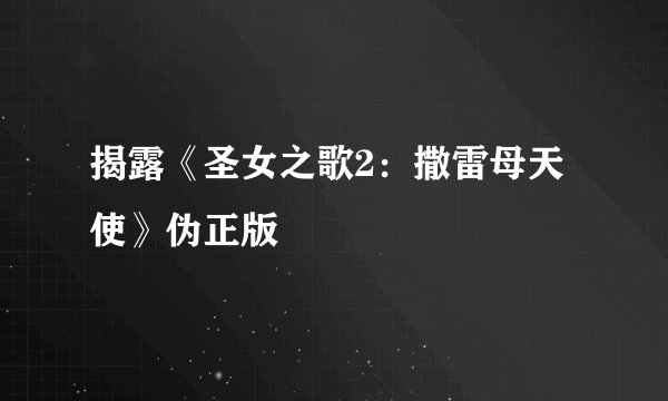 揭露《圣女之歌2:撒雷母天使》伪正版