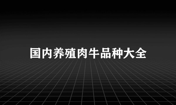 国内养殖肉牛品种大全