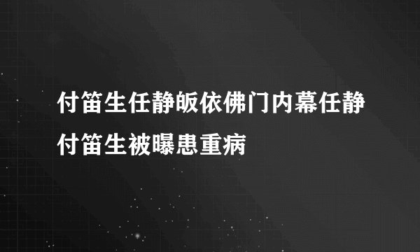 付笛生任静皈依佛门内幕任静付笛生被曝患重病