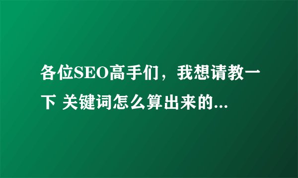 各位SEO高手们，我想请教一下 关键词怎么算出来的价格，它都是按哪写方面算这个关键词价格的？