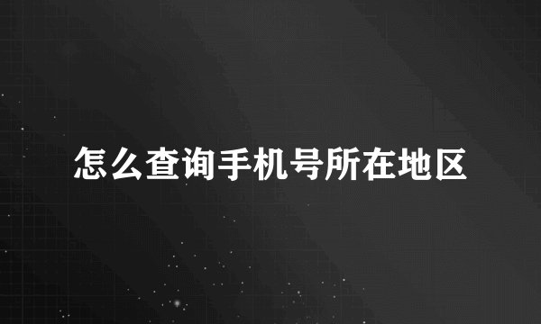 怎么查询手机号所在地区