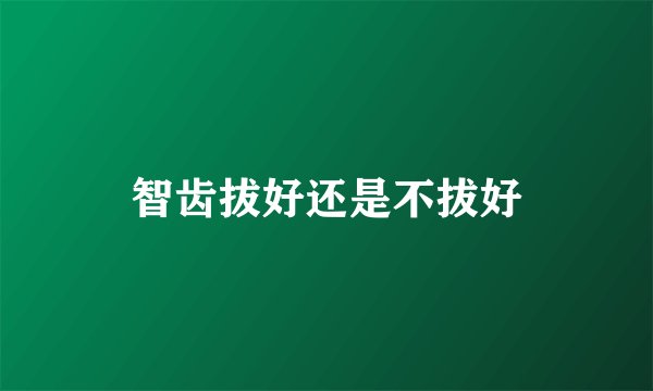 智齿拔好还是不拔好