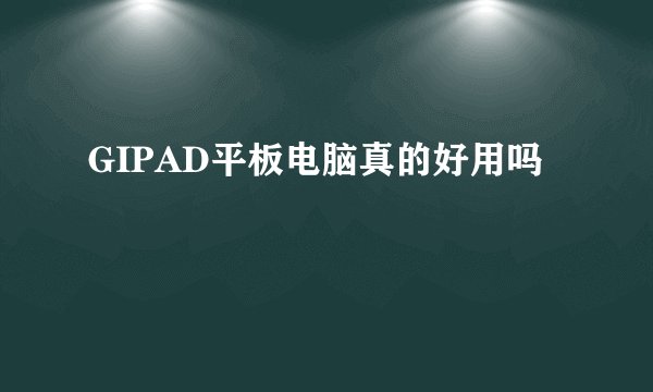 GIPAD平板电脑真的好用吗