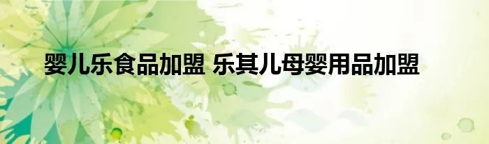 婴儿乐食品加盟 乐其儿母婴用品加盟