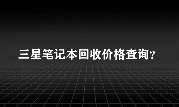 三星笔记本回收价格查询？