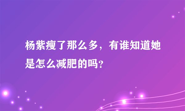 杨紫瘦了那么多，有谁知道她是怎么减肥的吗？