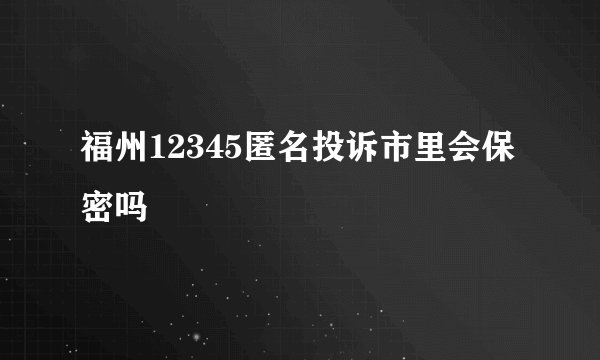 福州12345匿名投诉市里会保密吗
