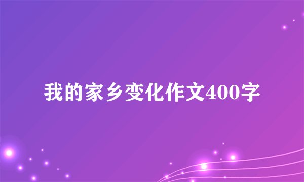 我的家乡变化作文400字