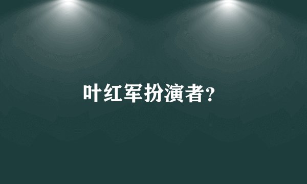 叶红军扮演者？