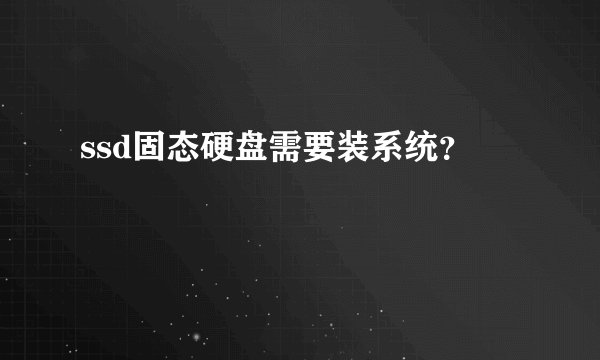 ssd固态硬盘需要装系统？