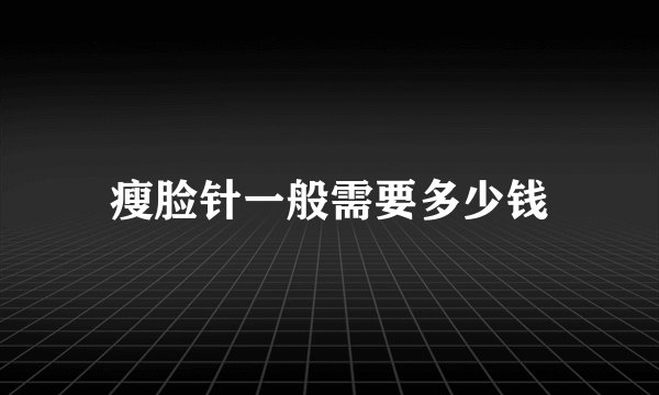 瘦脸针一般需要多少钱