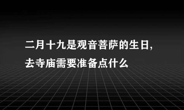 二月十九是观音菩萨的生日,去寺庙需要准备点什么