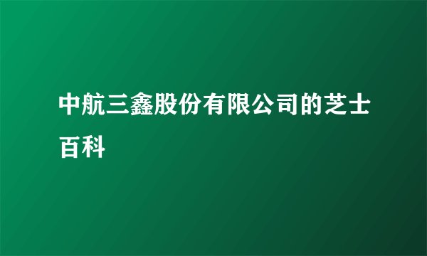 中航三鑫股份有限公司的芝士百科